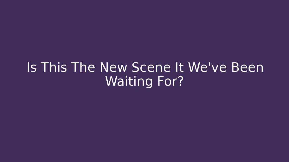 Is This The New Scene It We've Been Waiting For? - Critter Realm