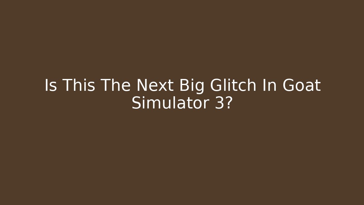 Is This The Next Big Glitch In Goat Simulator 3?