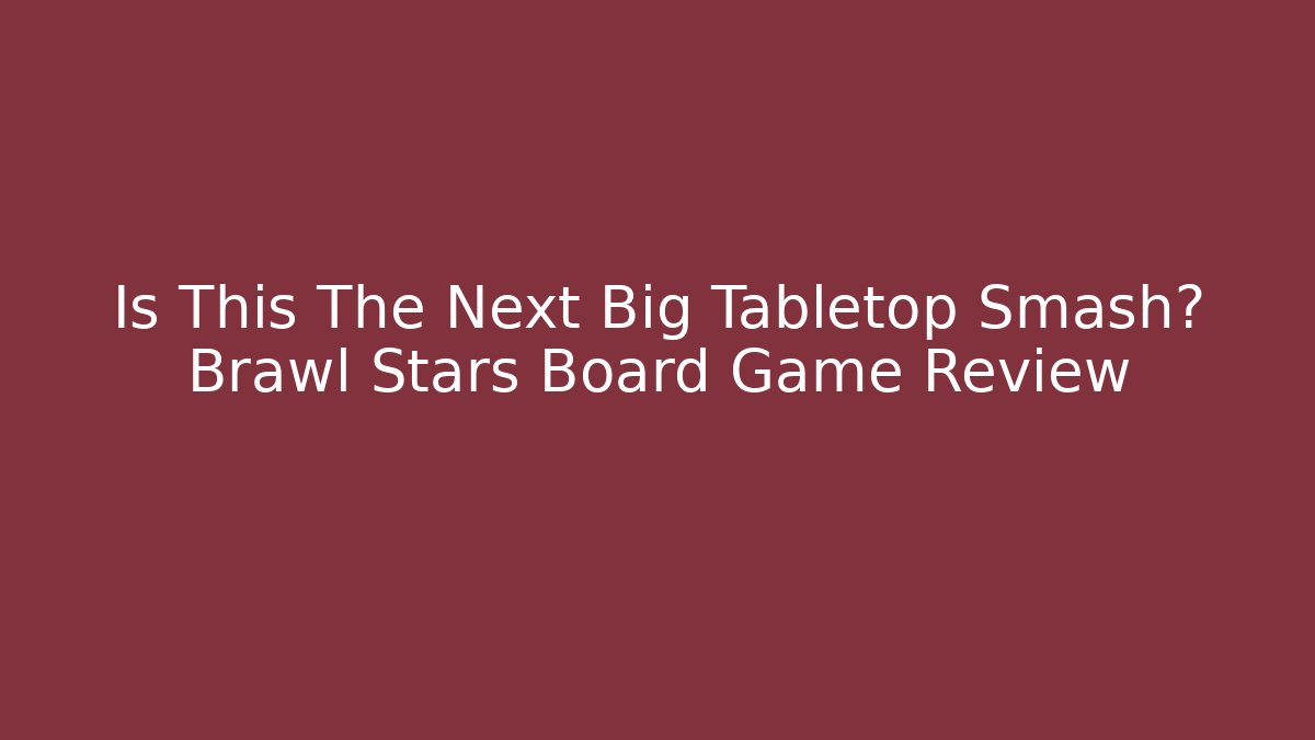 Is This The Next Big Tabletop Smash? Brawl Stars Board Game Review