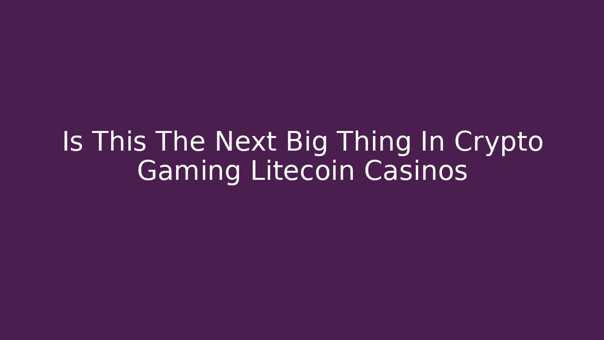 Is This The Next Big Thing In Crypto Gaming Litecoin Casinos