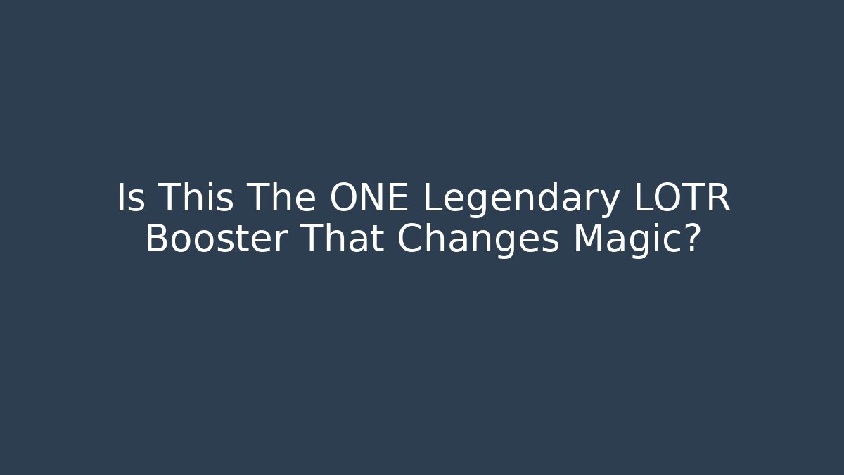 Is This The ONE Legendary LOTR Booster That Changes Magic?