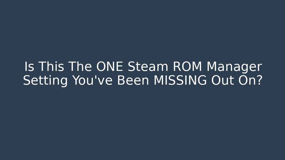 Is This The ONE Steam ROM Manager Setting You've Been MISSING Out On?