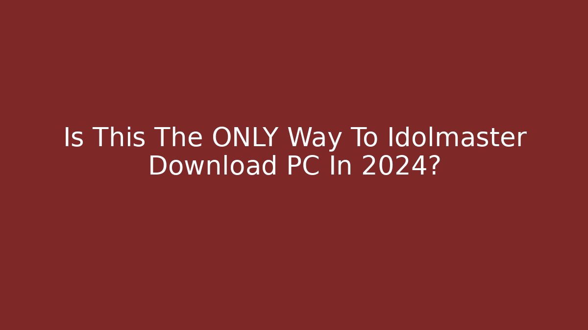 Is This The ONLY Way To Idolmaster Download PC In 2024?