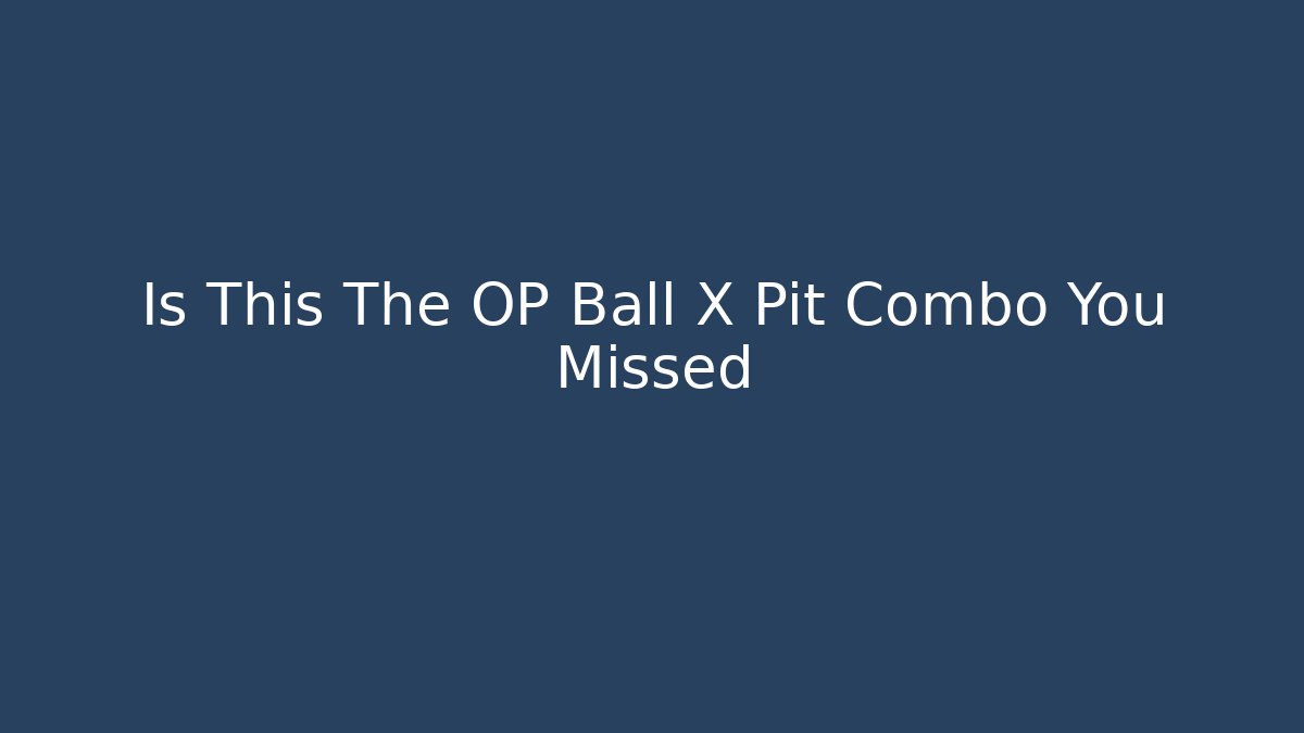 Is This The OP Ball X Pit Combo You Missed