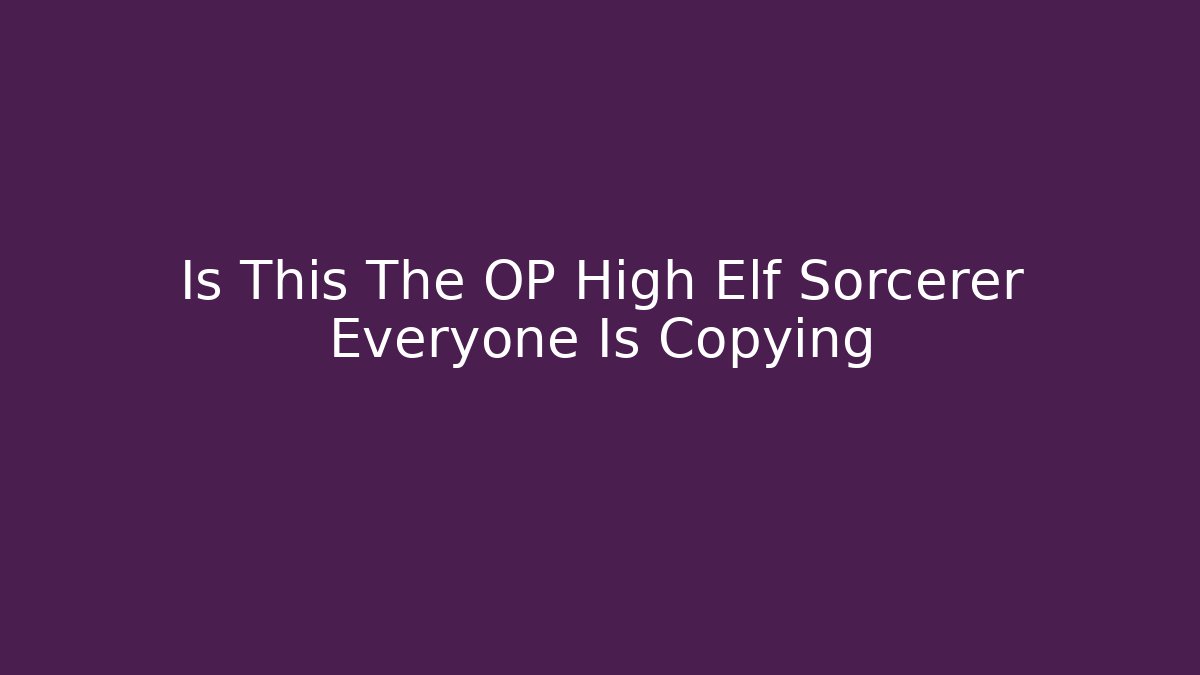 Is This The OP High Elf Sorcerer Everyone Is Copying