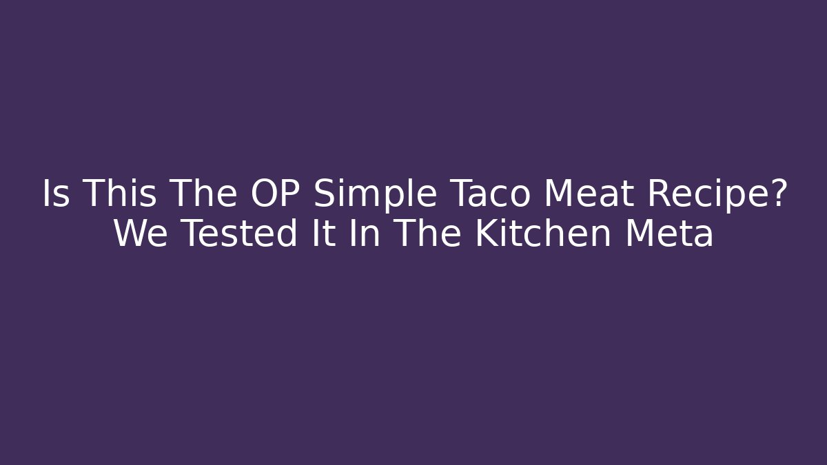 Is This The OP Simple Taco Meat Recipe? We Tested It In The Kitchen Meta