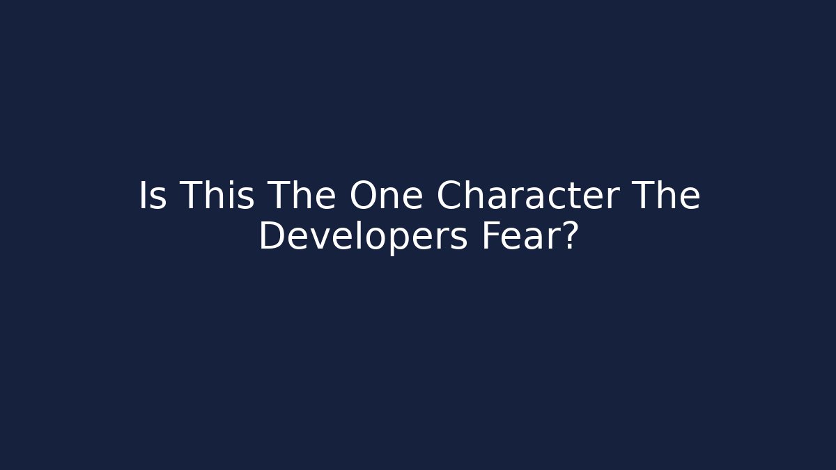 Is This The One Character The Developers Fear?