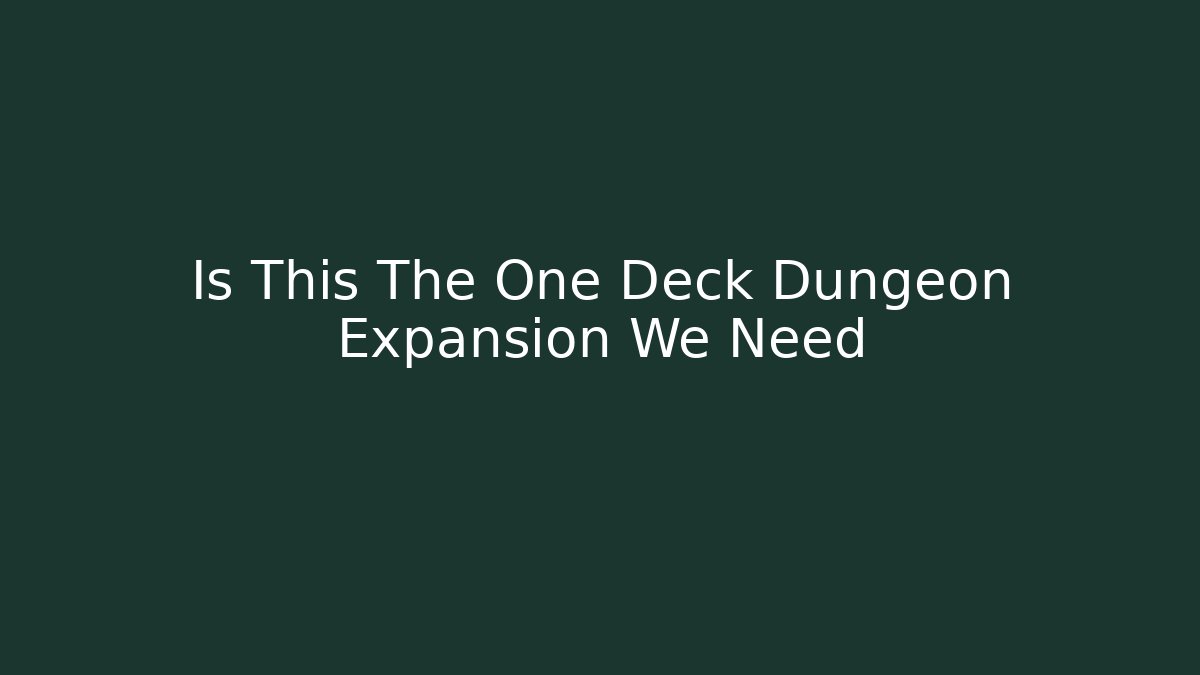Is This The One Deck Dungeon Expansion We Need