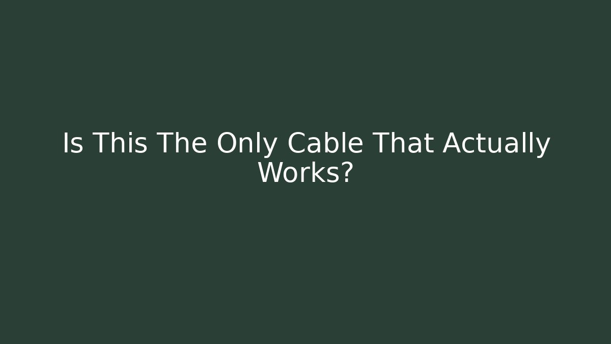 Is This The Only Cable That Actually Works?