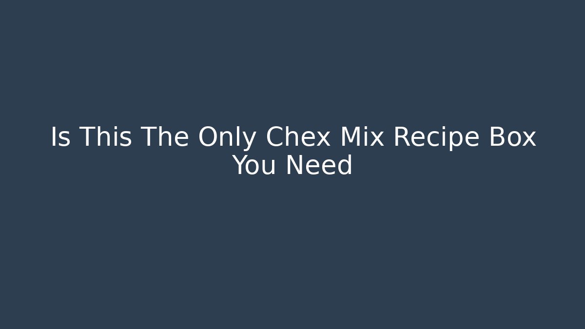 Is This The Only Chex Mix Recipe Box You Need