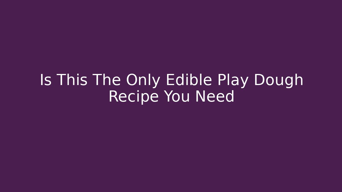 Is This The Only Edible Play Dough Recipe You Need