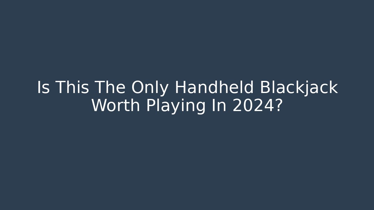 Is This The Only Handheld Blackjack Worth Playing In 2024?