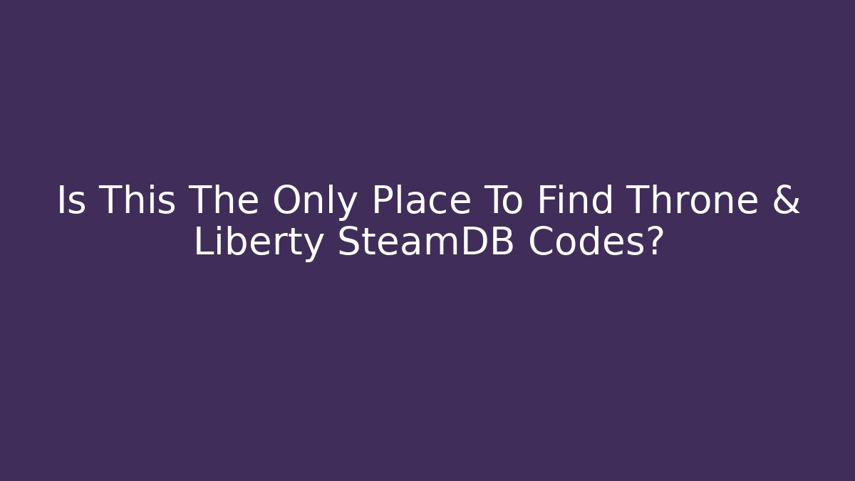 Is This The Only Place To Find Throne & Liberty SteamDB Codes?