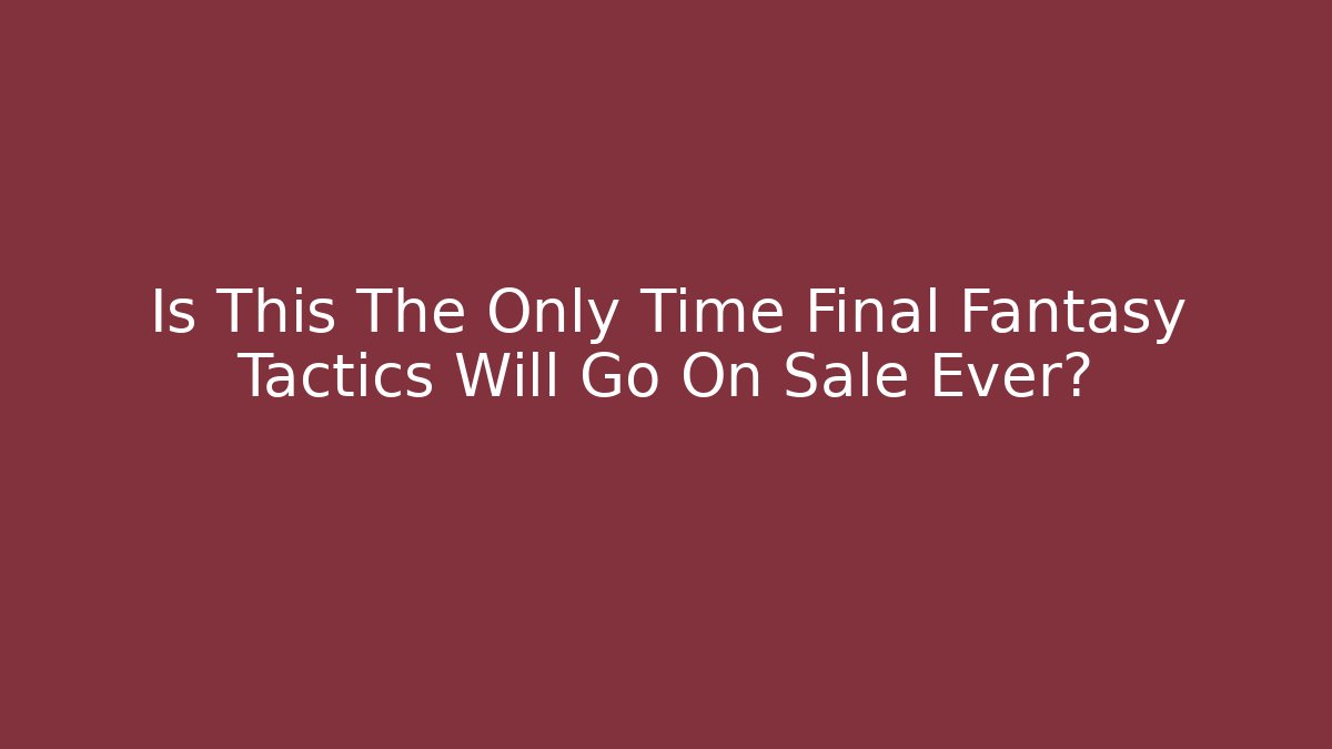 Is This The Only Time Final Fantasy Tactics Will Go On Sale Ever?