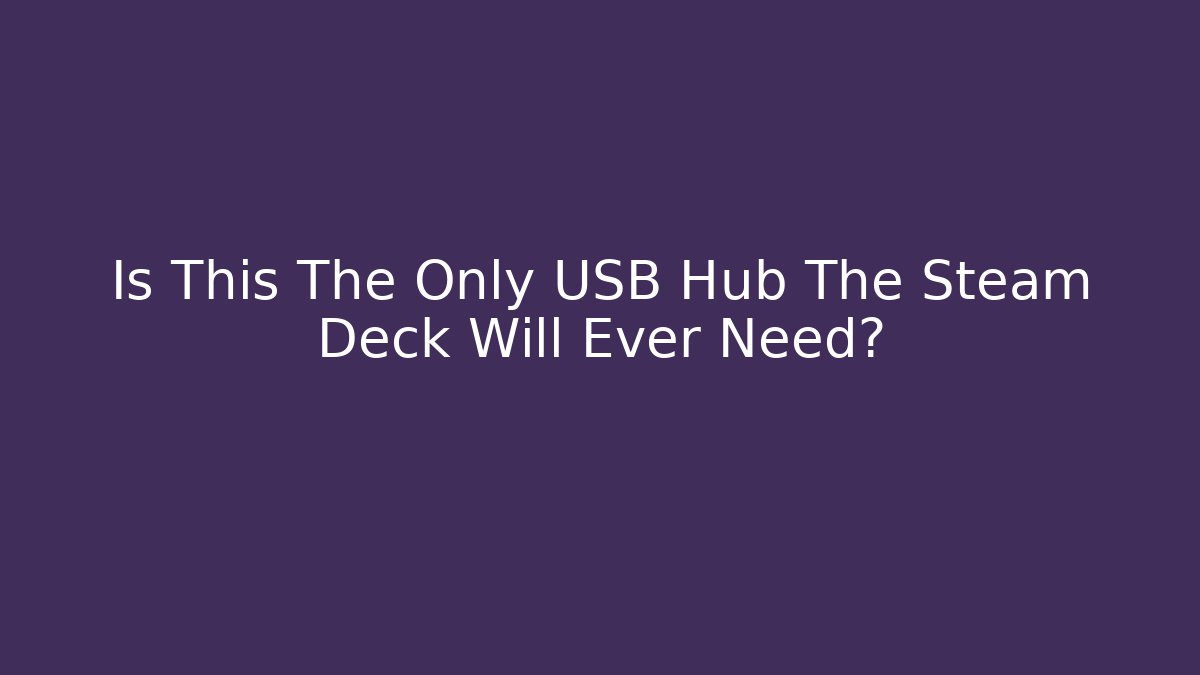 Is This The Only USB Hub The Steam Deck Will Ever Need?