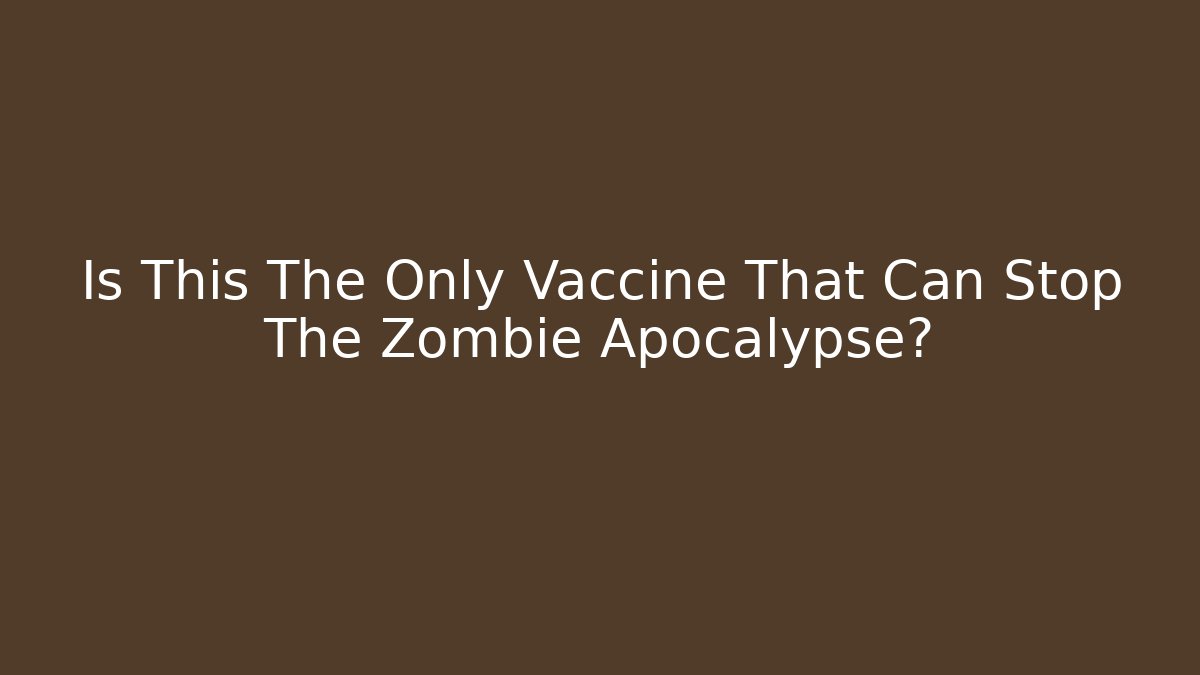Is This The Only Vaccine That Can Stop The Zombie Apocalypse?