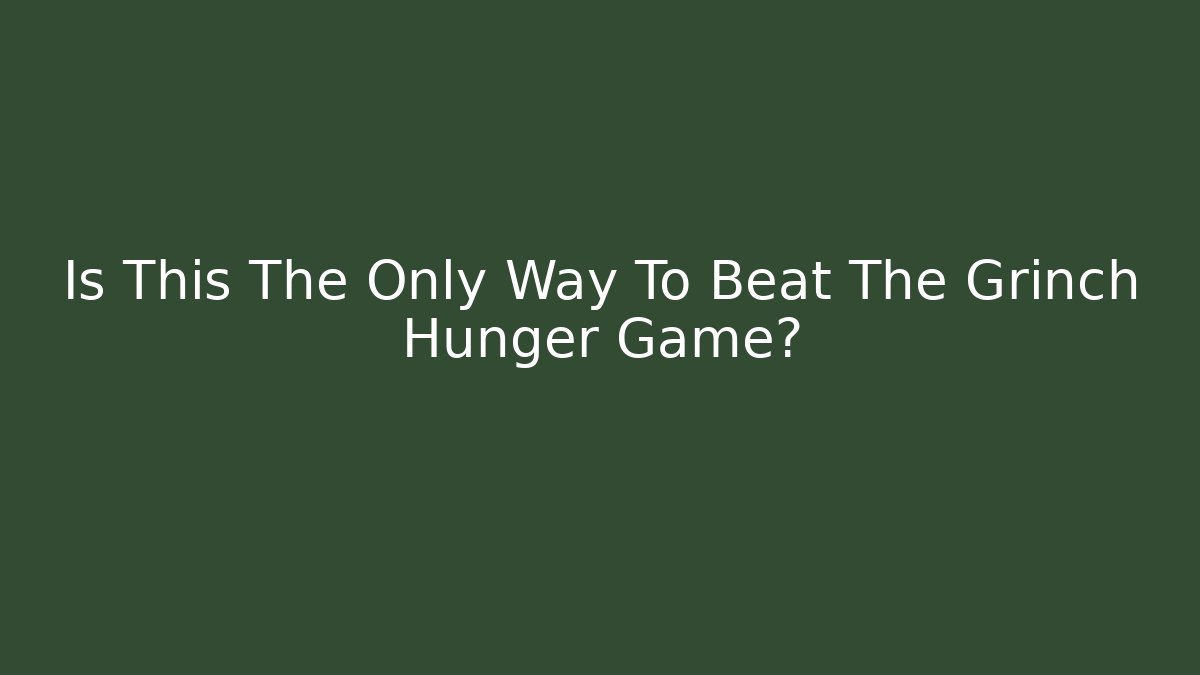 Is This The Only Way To Beat The Grinch Hunger Game?