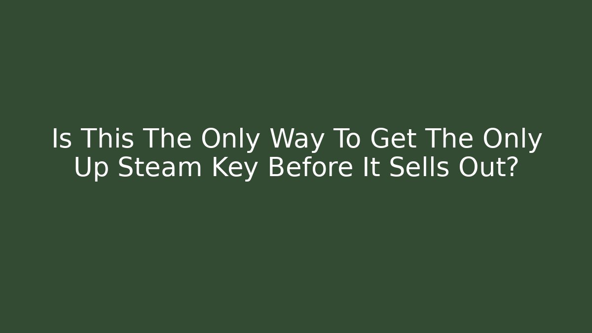 Is This The Only Way To Get The Only Up Steam Key Before It Sells Out?