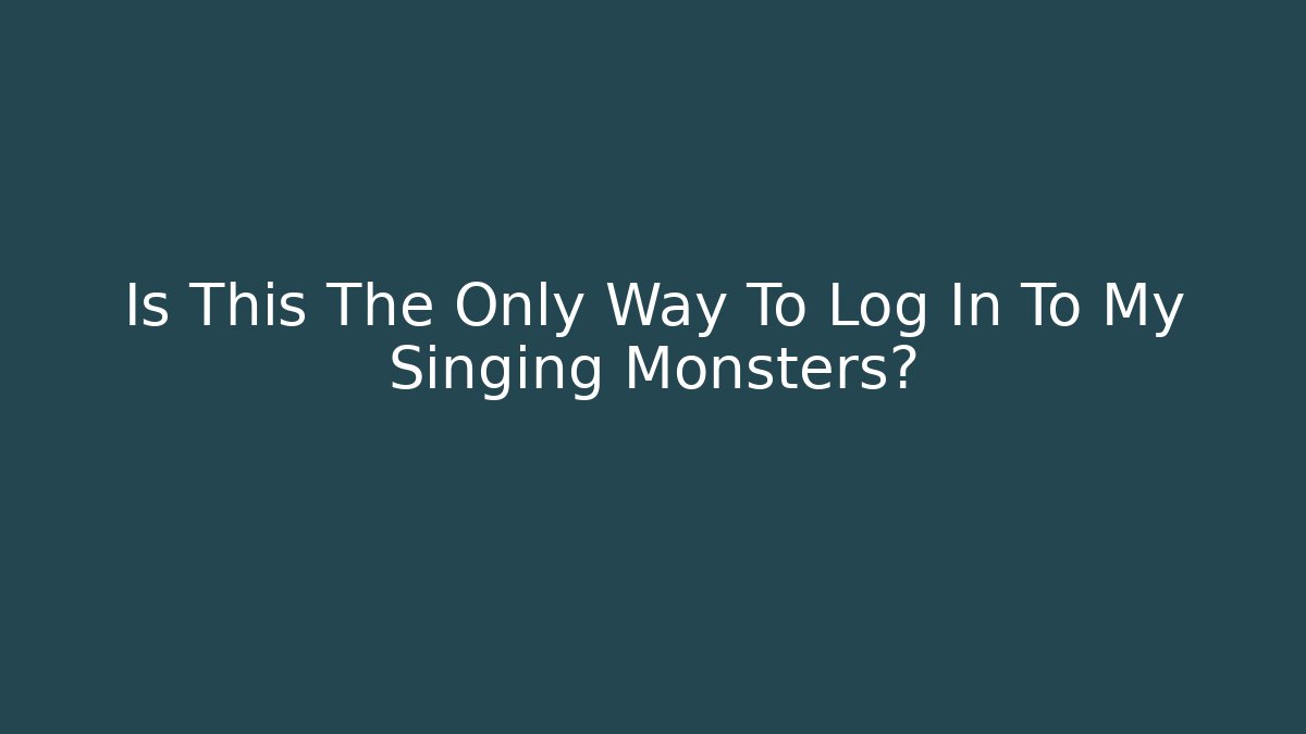Is This The Only Way To Log In To My Singing Monsters?