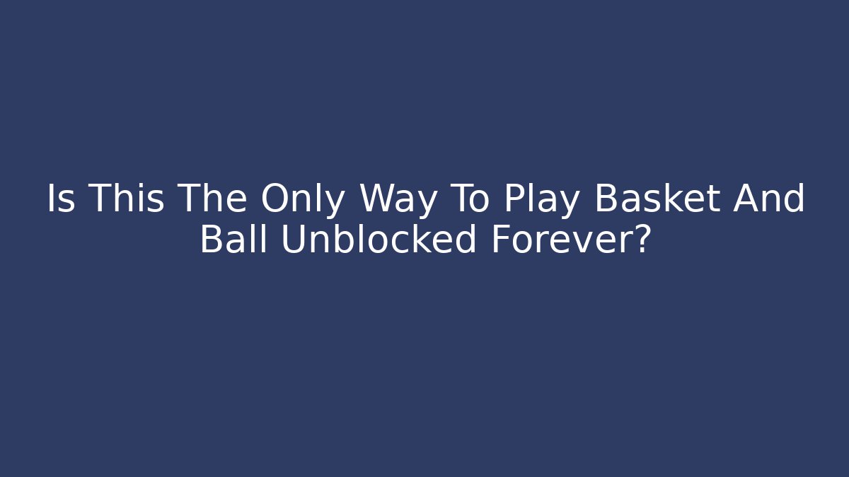 Is This The Only Way To Play Basket And Ball Unblocked Forever?
