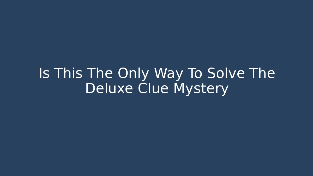 Is This The Only Way To Solve The Deluxe Clue Mystery