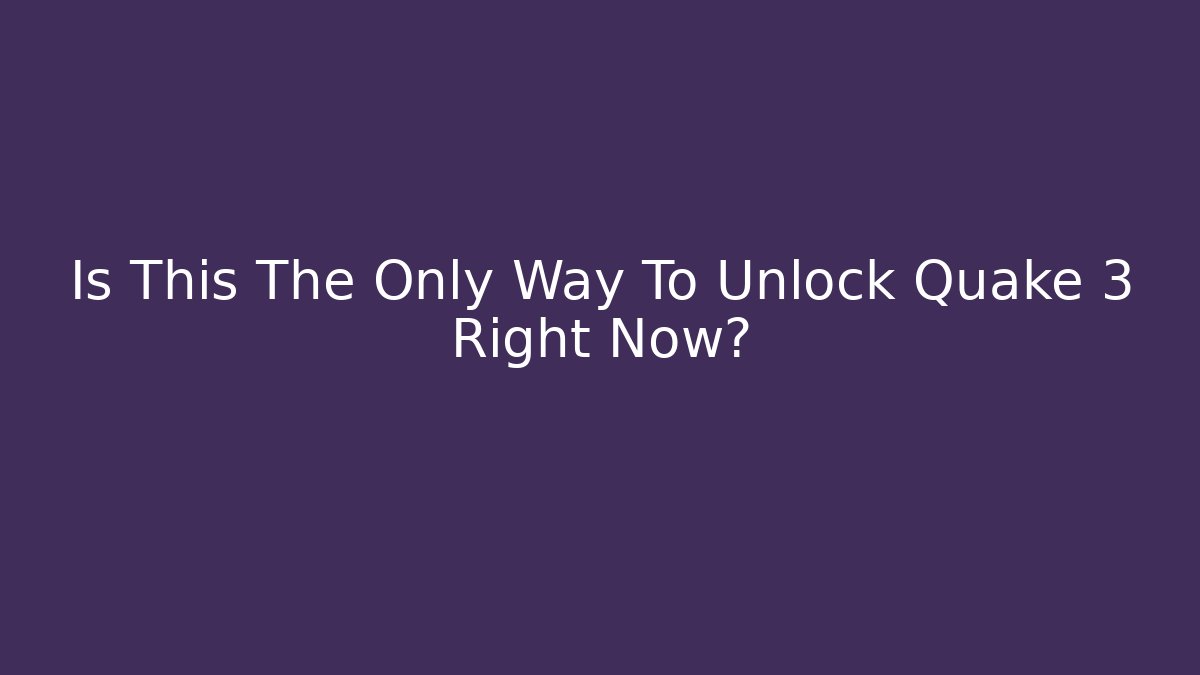 Is This The Only Way To Unlock Quake 3 Right Now?