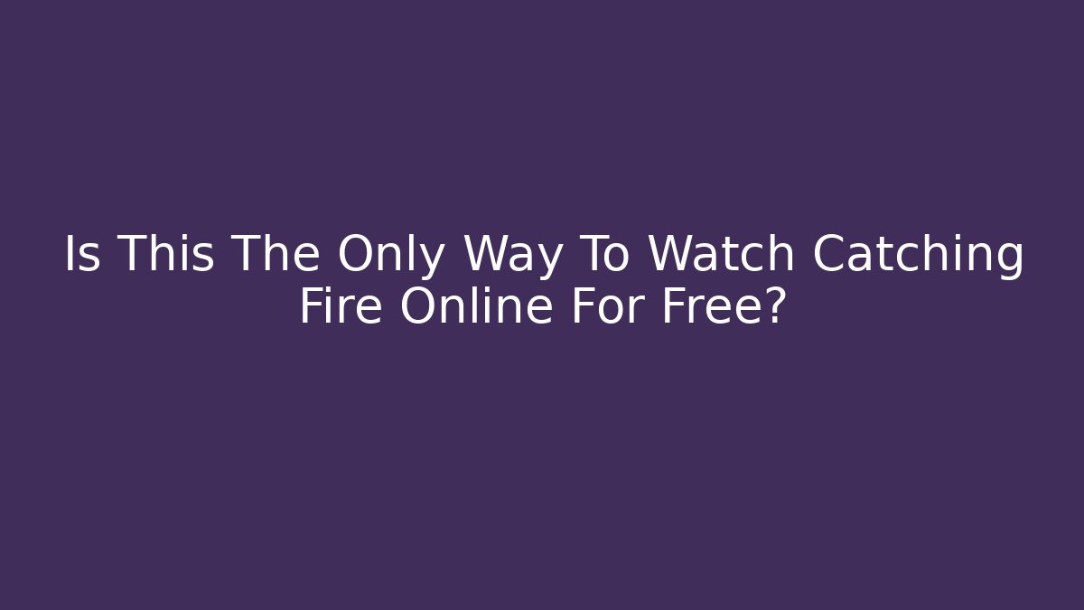 Is This The Only Way To Watch Catching Fire Online For Free?