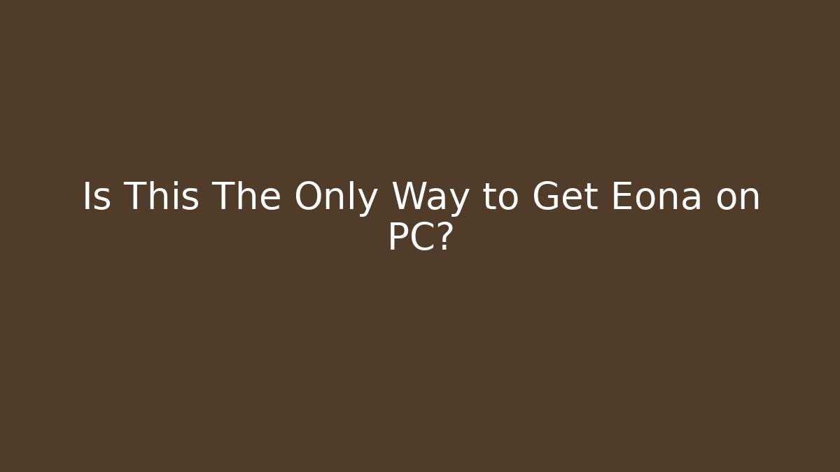 Is This The Only Way to Get Eona on PC?