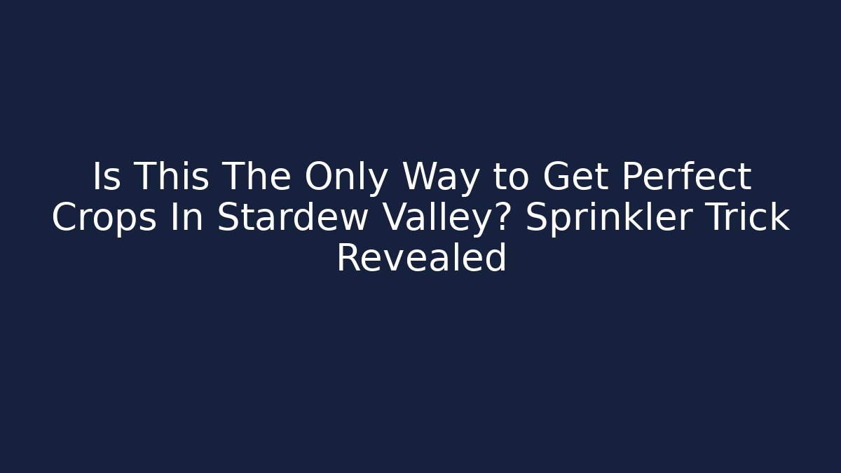 Is This The Only Way to Get Perfect Crops In Stardew Valley? Sprinkler Trick Revealed