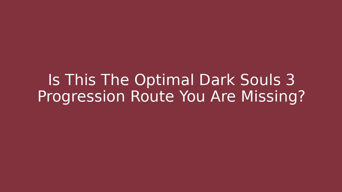 Is This The Optimal Dark Souls 3 Progression Route You Are Missing?