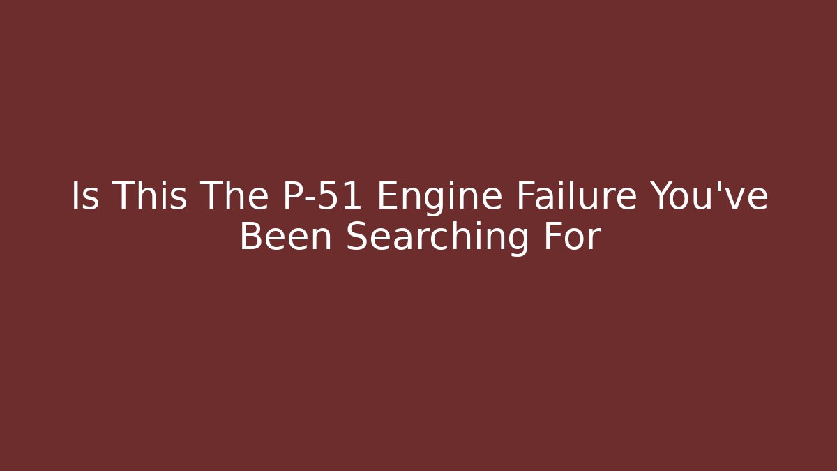 Is This The P-51 Engine Failure You've Been Searching For