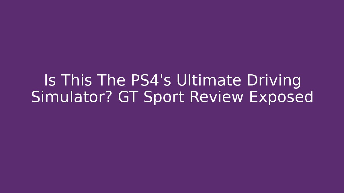 Is This The PS4's Ultimate Driving Simulator? GT Sport Review Exposed