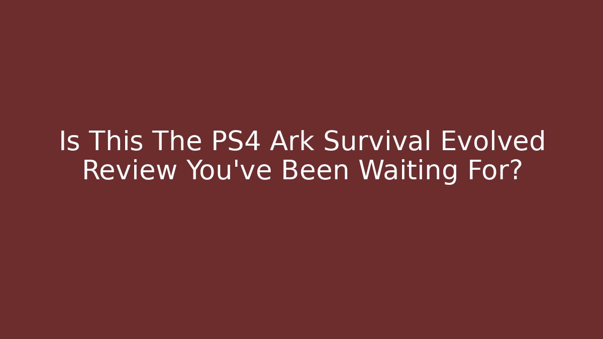 Is This The PS4 Ark Survival Evolved Review You've Been Waiting For?
