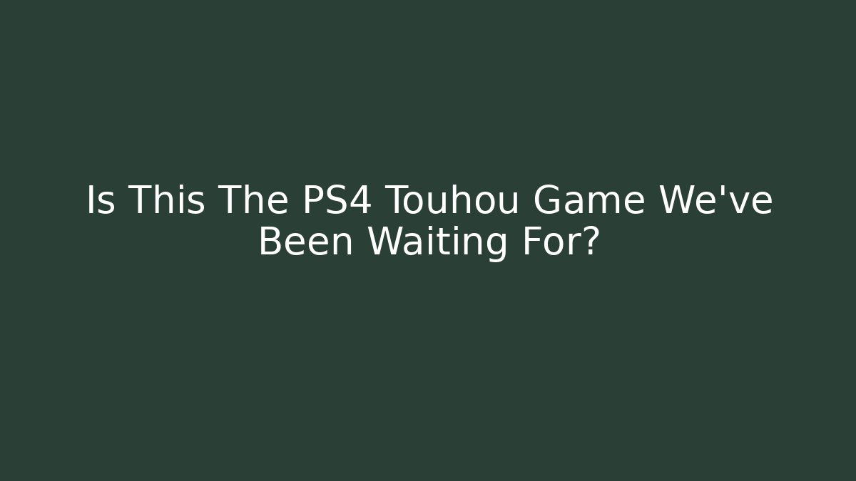 Is This The PS4 Touhou Game We've Been Waiting For?