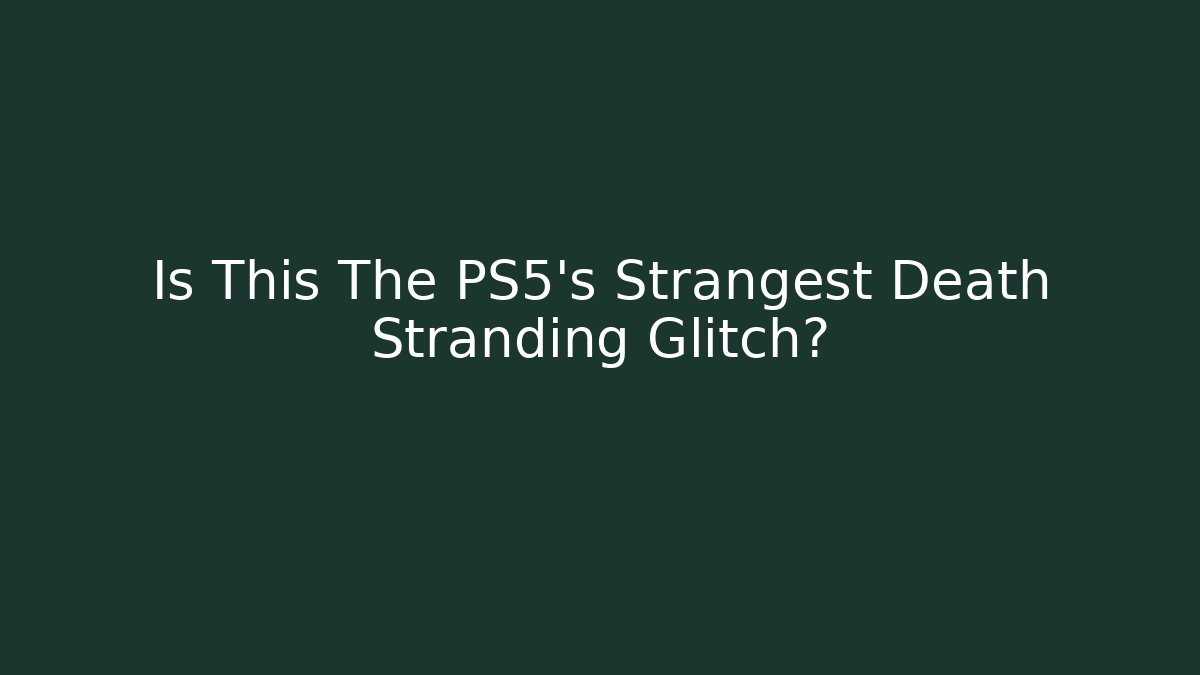 Is This The PS5's Strangest Death Stranding Glitch? - Critter Realm