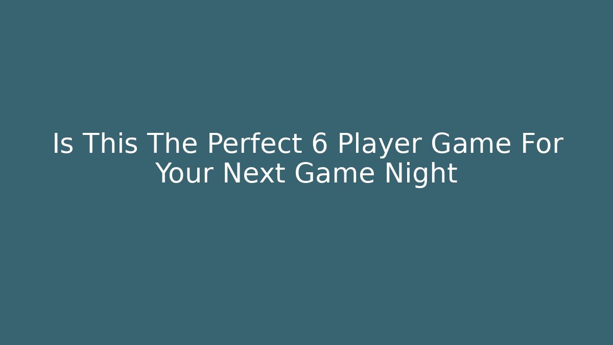 Is This The Perfect 6 Player Game For Your Next Game Night