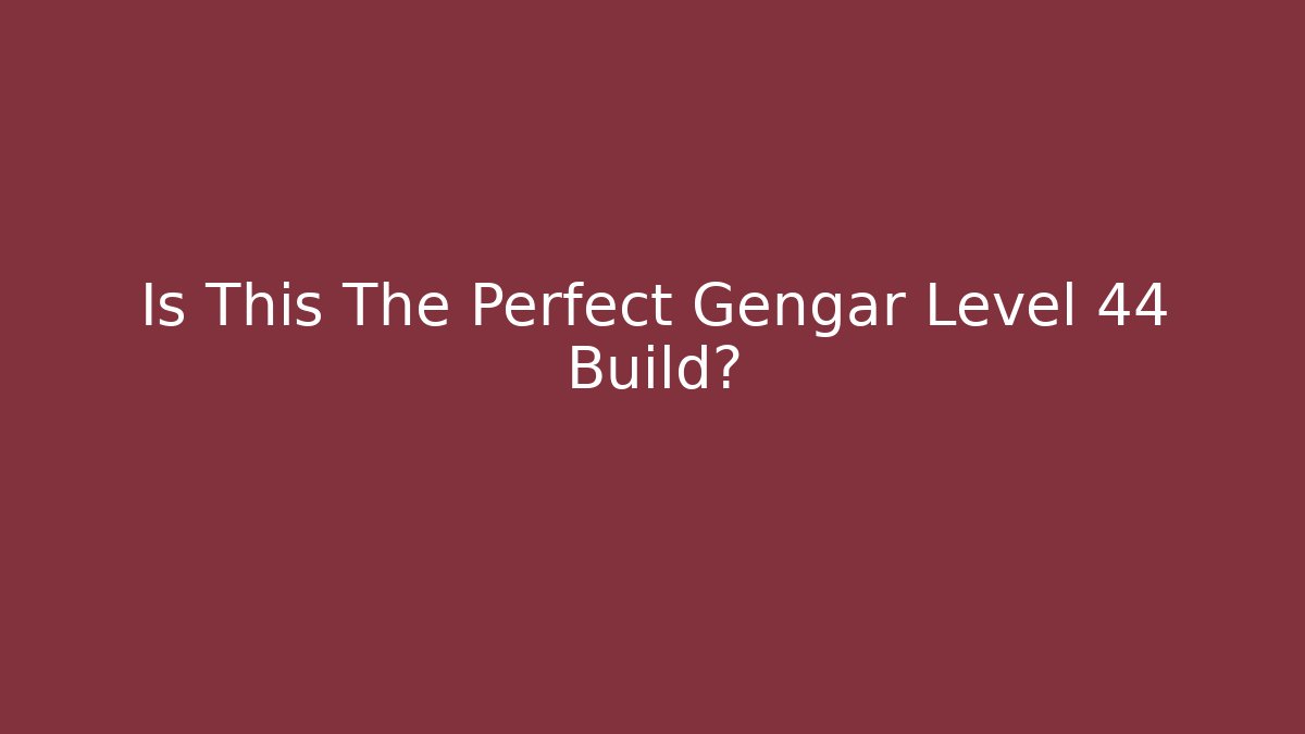 Is This The Perfect Gengar Level 44 Build?