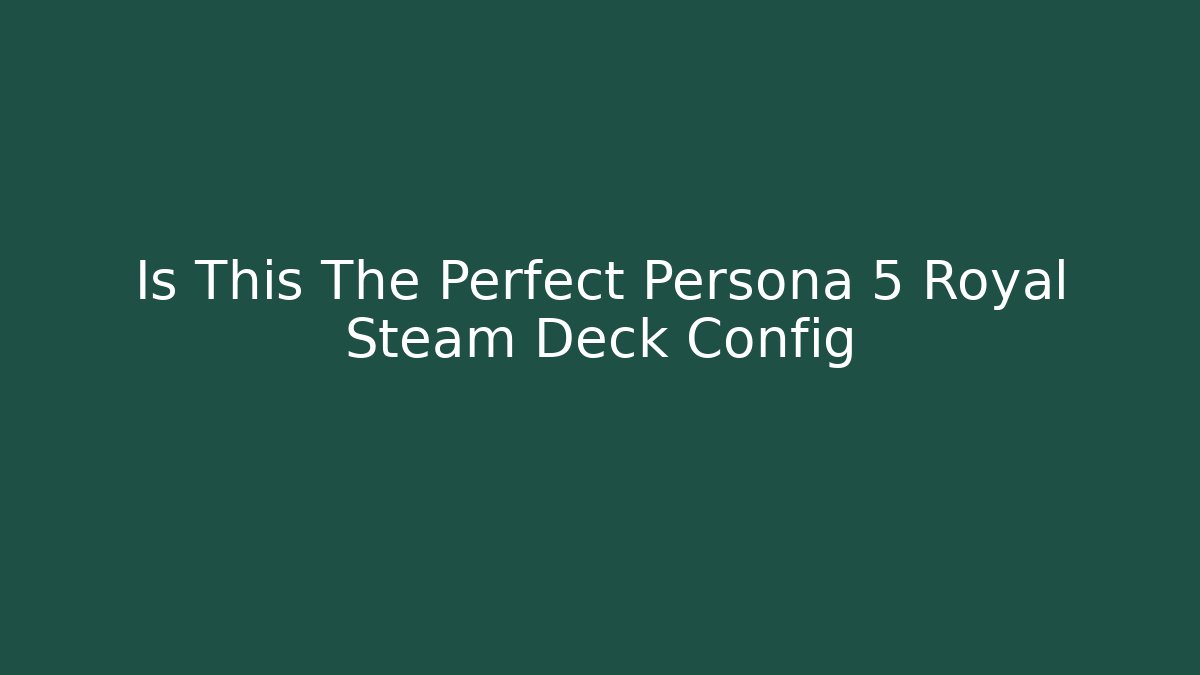 Is This The Perfect Persona 5 Royal Steam Deck Config