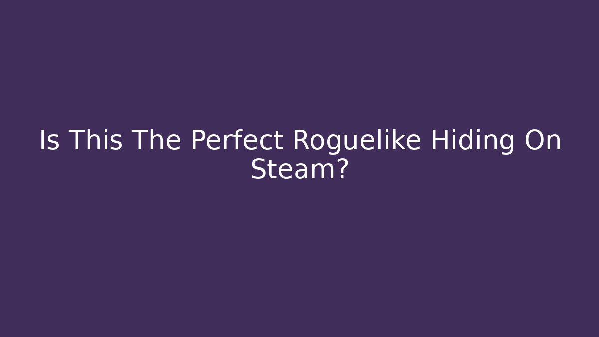 Is This The Perfect Roguelike Hiding On Steam?