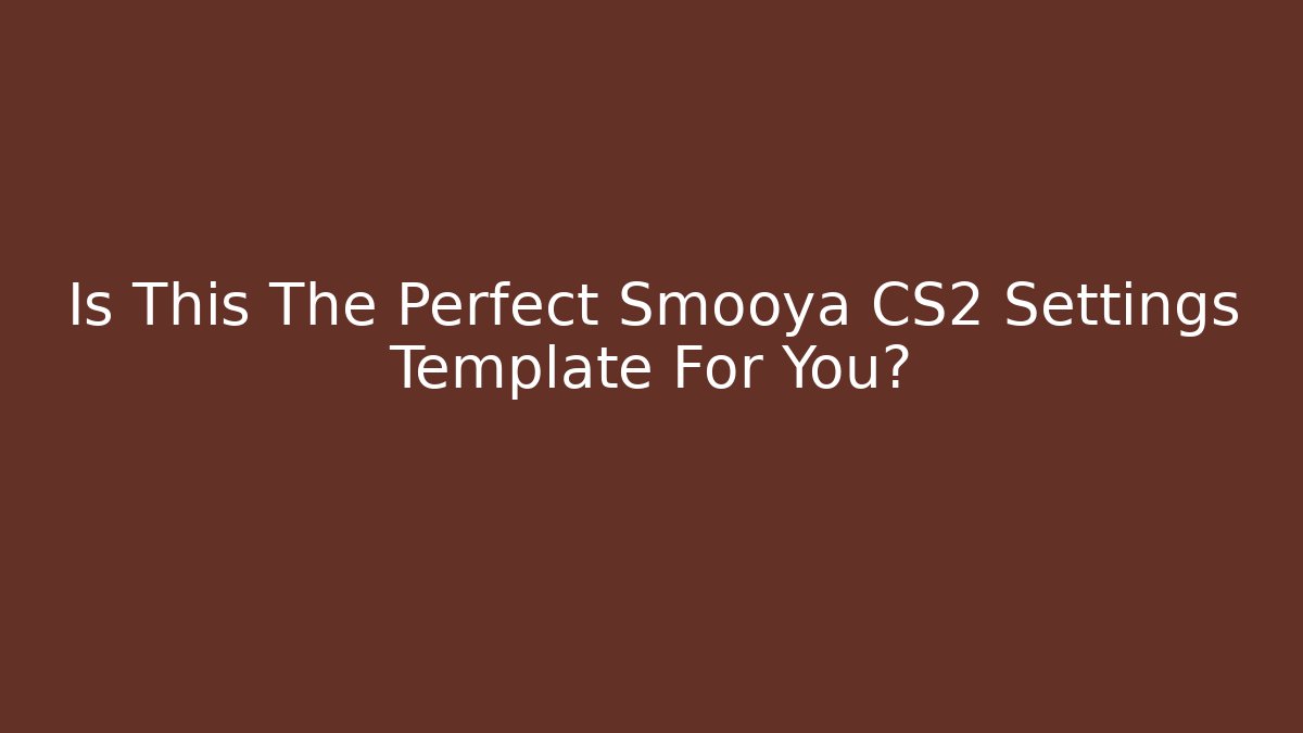 Is This The Perfect Smooya CS2 Settings Template For You?