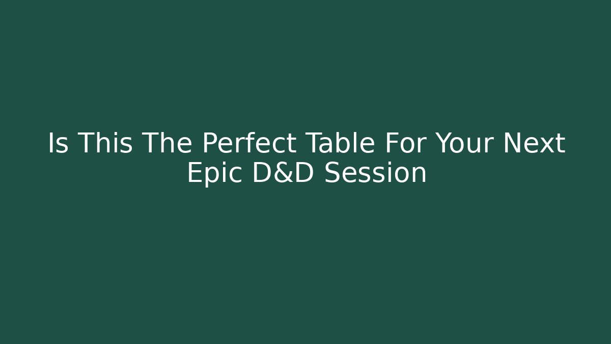 Is This The Perfect Table For Your Next Epic D&D Session