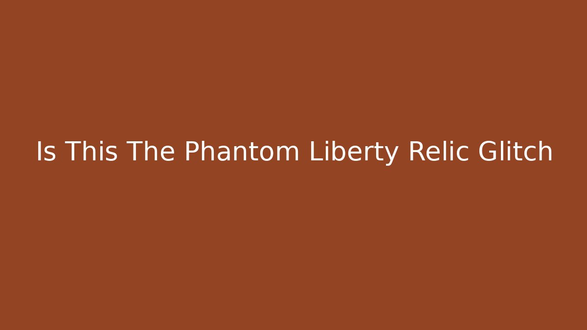 Is This The Phantom Liberty Relic Glitch