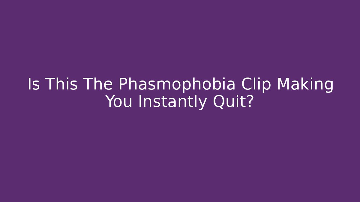 Is This The Phasmophobia Clip Making You Instantly Quit?