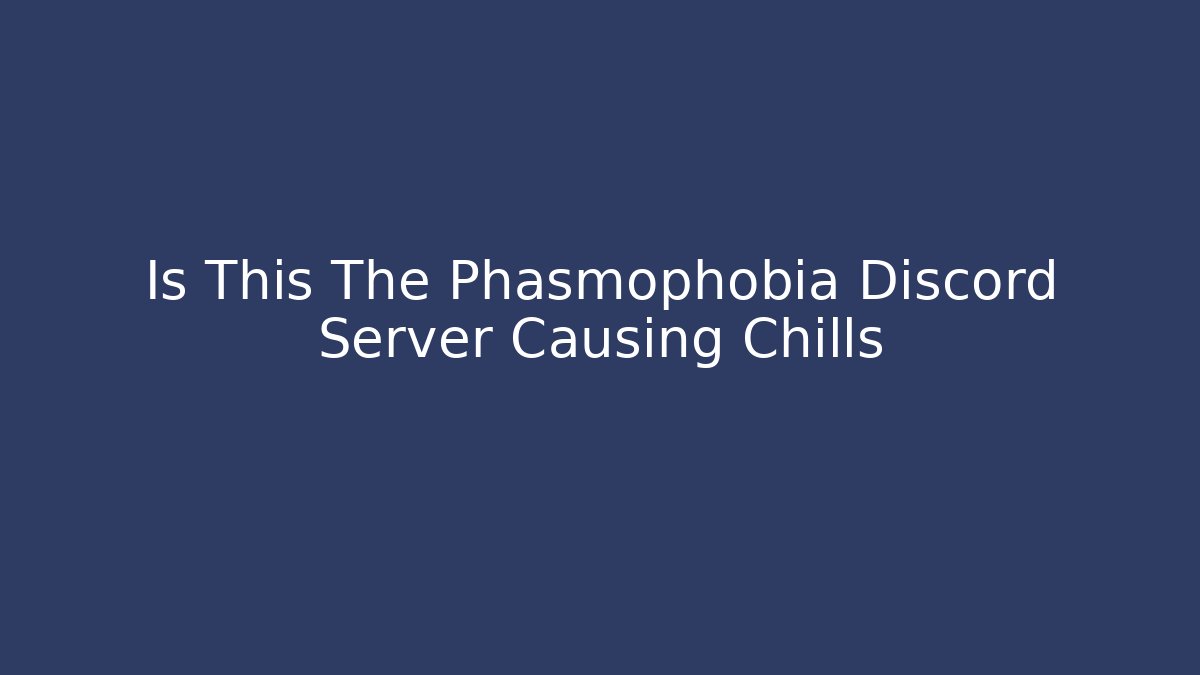 Is This The Phasmophobia Discord Server Causing Chills
