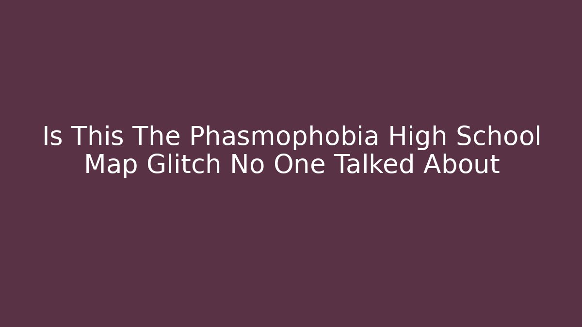 Is This The Phasmophobia High School Map Glitch No One Talked About