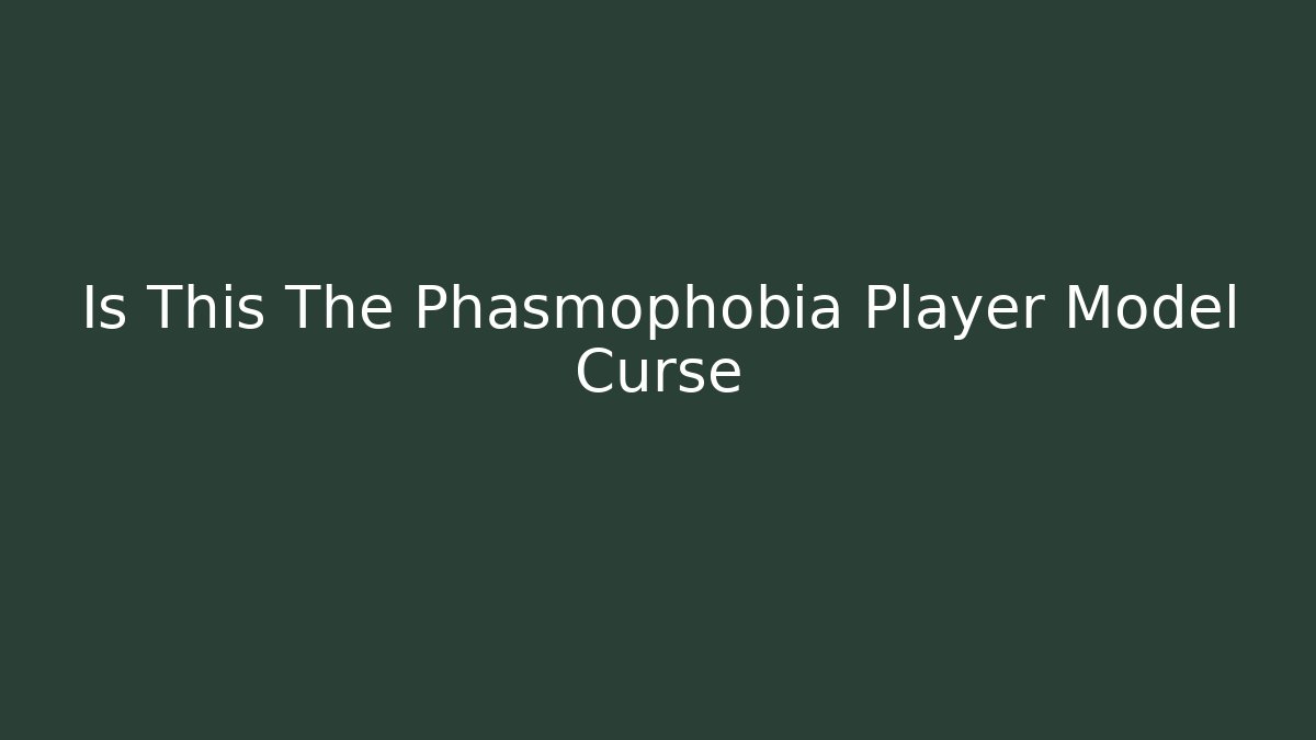 Is This The Phasmophobia Player Model Curse