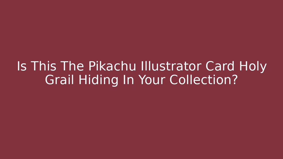 Is This The Pikachu Illustrator Card Holy Grail Hiding In Your Collection?