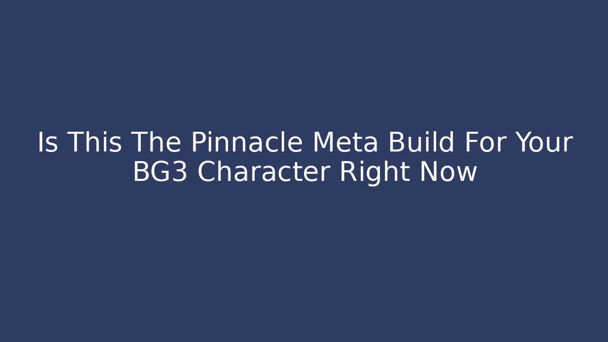 Is This The Pinnacle Meta Build For Your BG3 Character Right Now