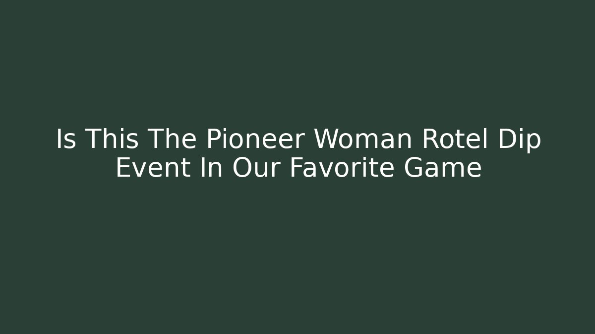 Is This The Pioneer Woman Rotel Dip Event In Our Favorite Game