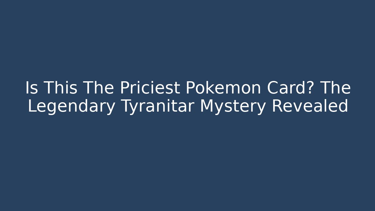 Is This The Priciest Pokémon Card? The Legendary Tyranitar Mystery Revealed